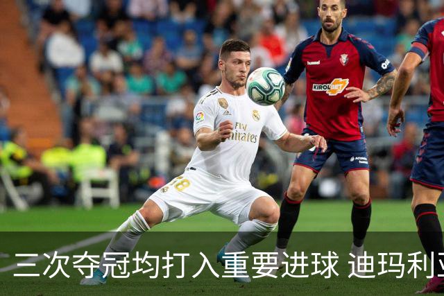 三次夺冠均打入重要进球 迪玛利亚堪称阿根廷福将