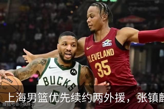 上海男篮优先续约两外援，张镇麟顶薪续约四年，潜力后卫续约三年