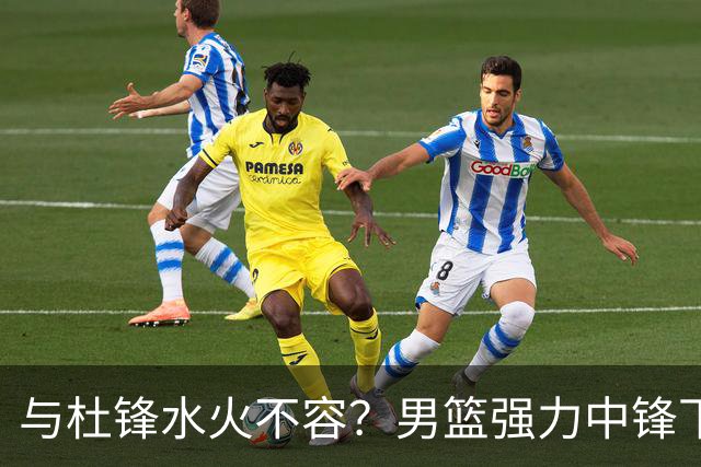 与杜锋水火不容？男篮强力中锋下家曝光，广东队惨遭重大打击！