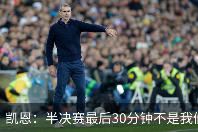 凯恩：半决赛最后30分钟不是我们想要的，但图赫尔是个出色的教练