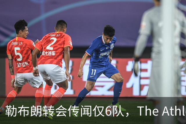勒布朗转会传闻仅6队，The Athletic：他该给所有30队一个理由