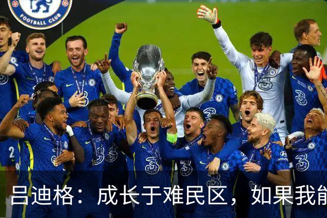 吕迪格：成长于难民区，如果我能从那种处境走出来，任何人都可以