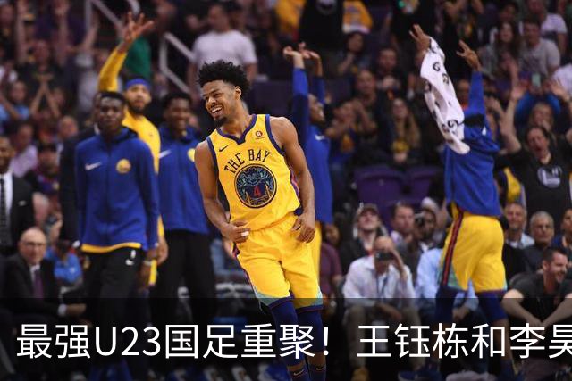 最强U23国足重聚！王钰栋和李昊带领团队，勇争亚运冠军