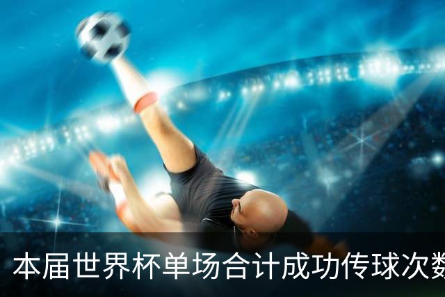 本届世界杯单场合计成功传球次数前十比赛：阿根廷vs佛得角居首