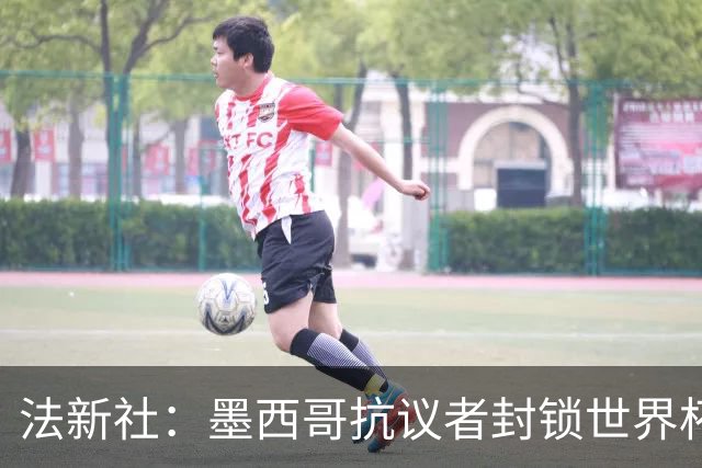 法新社：墨西哥抗议者封锁世界杯揭幕战体育场主要通道