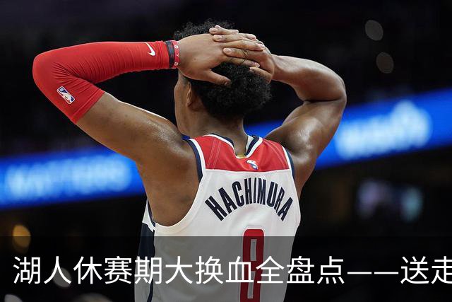 湖人休赛期大换血全盘点——送走詹姆斯，砸4.46亿围绕东契奇重建