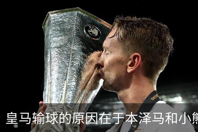 皇马输球的原因在于本泽马和小熊关键时刻掉链子了