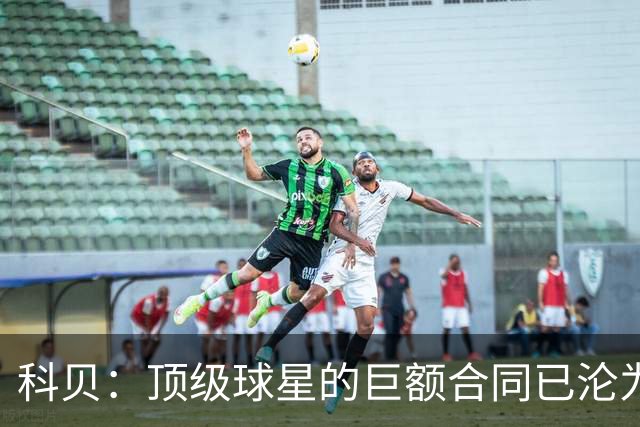 科贝：顶级球星的巨额合同已沦为“金笼子”，特狮是最典型案例