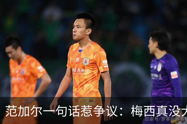 范加尔一句话惹争议：梅西真没大家吹的那么神？最近体坛圈子里有件事挺热闹