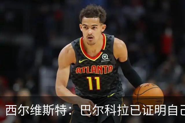 西尔维斯特：巴尔科拉已证明自己，去任何队伍都能胜任主力