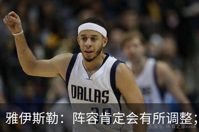 雅伊斯勒：阵容肯定会有所调整；我们把大牌球员离队视作机会