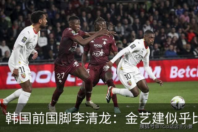 韩国前国脚李清龙：金艺建似乎比我当年还要出色，他前途无量