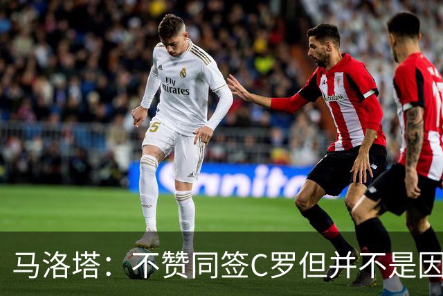 马洛塔：不赞同签C罗但并不是因此离开尤文 第二天张康阳就来请我