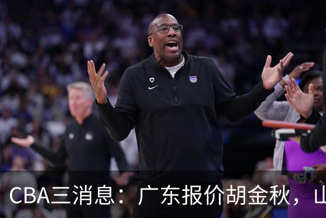 CBA三消息：广东报价胡金秋，山西求购朱俊龙，上海扬眉吐气